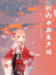 《我的女友是声优》（校对版全本）作者：死活不起床 封面