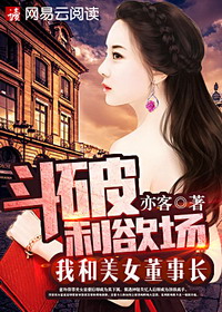 《斗破利欲场：我和美女董事长》（校对版全本）作者：亦客 封面