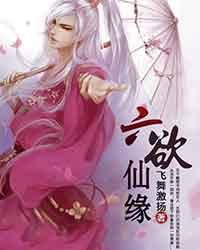 《六欲仙缘》（校对版全本）作者：飞舞激扬 封面